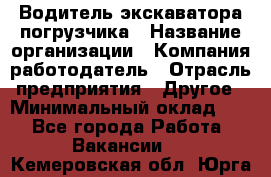 Водитель экскаватора-погрузчика › Название организации ­ Компания-работодатель › Отрасль предприятия ­ Другое › Минимальный оклад ­ 1 - Все города Работа » Вакансии   . Кемеровская обл.,Юрга г.